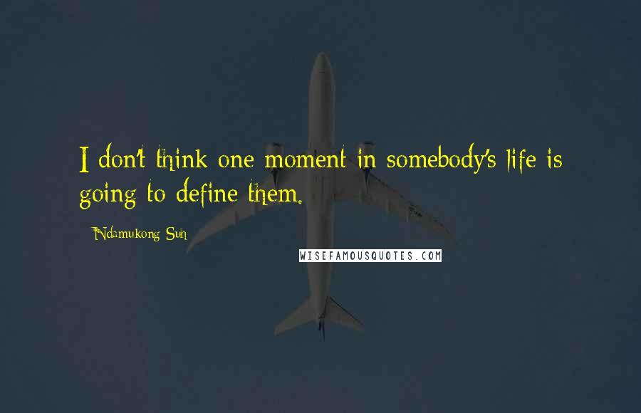 Ndamukong Suh Quotes: I don't think one moment in somebody's life is going to define them.