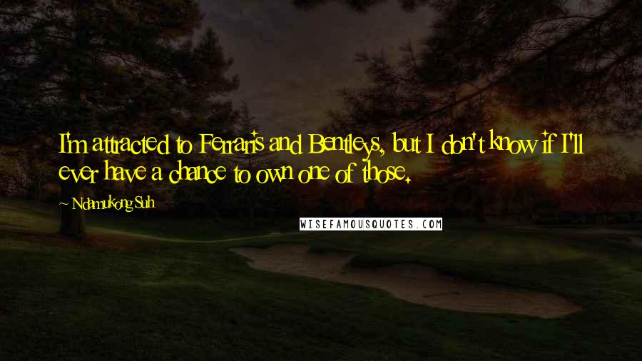 Ndamukong Suh Quotes: I'm attracted to Ferraris and Bentleys, but I don't know if I'll ever have a chance to own one of those.