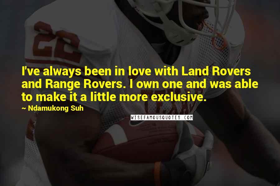 Ndamukong Suh Quotes: I've always been in love with Land Rovers and Range Rovers. I own one and was able to make it a little more exclusive.