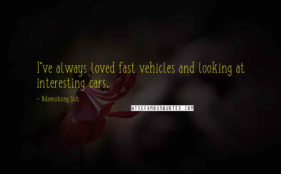 Ndamukong Suh Quotes: I've always loved fast vehicles and looking at interesting cars.