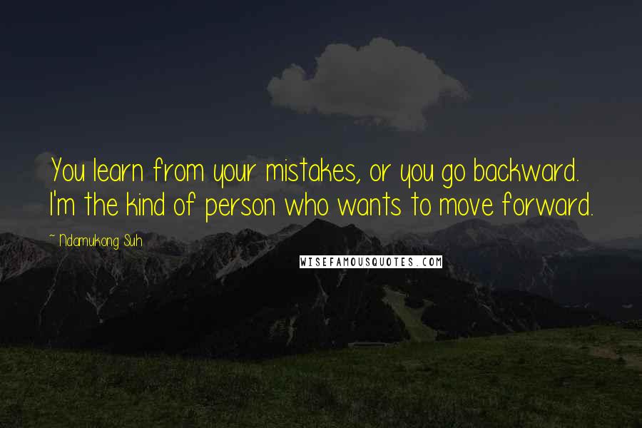 Ndamukong Suh Quotes: You learn from your mistakes, or you go backward. I'm the kind of person who wants to move forward.