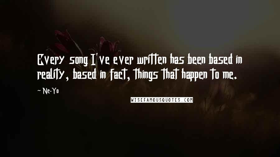 Ne-Yo Quotes: Every song I've ever written has been based in reality, based in fact, things that happen to me.