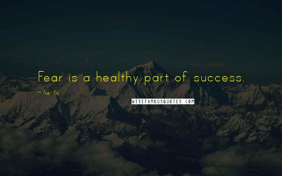 Ne-Yo Quotes: Fear is a healthy part of success.