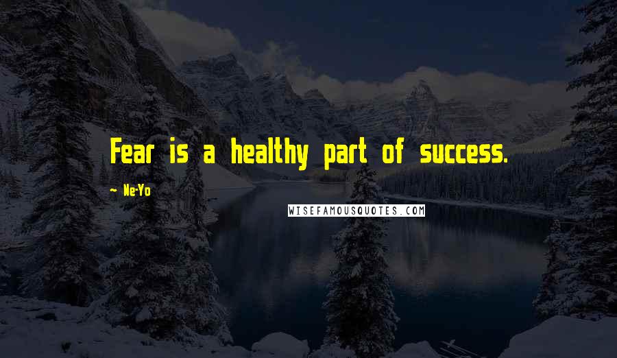 Ne-Yo Quotes: Fear is a healthy part of success.