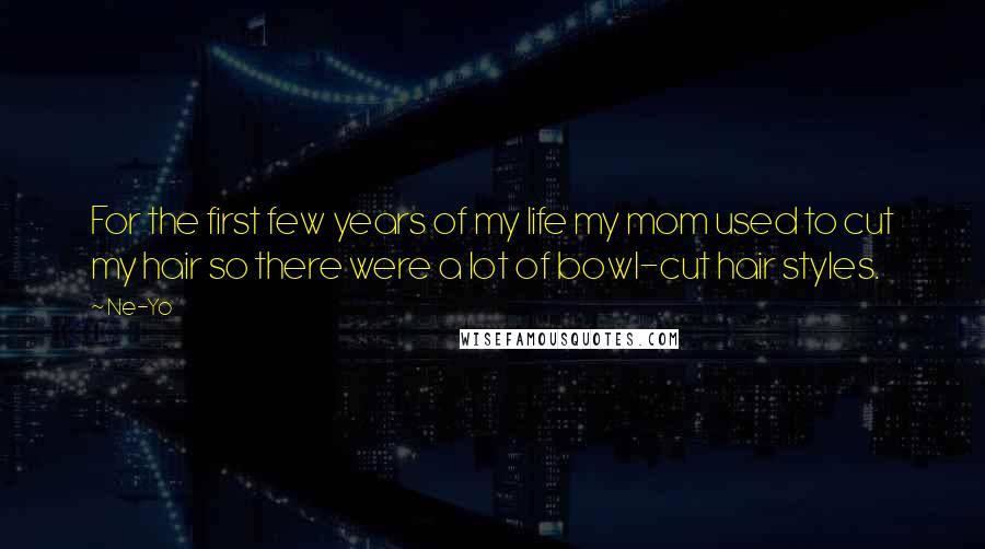 Ne-Yo Quotes: For the first few years of my life my mom used to cut my hair so there were a lot of bowl-cut hair styles.