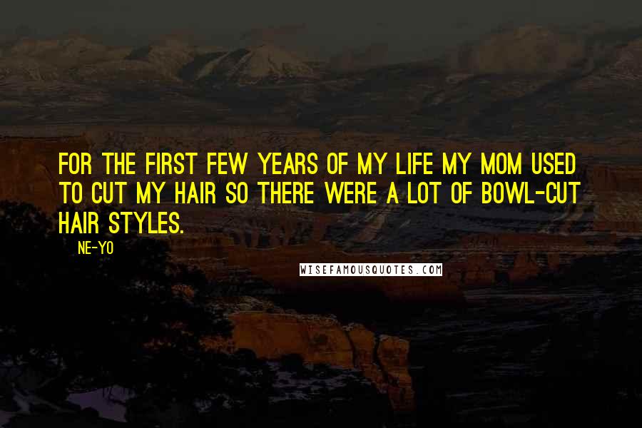 Ne-Yo Quotes: For the first few years of my life my mom used to cut my hair so there were a lot of bowl-cut hair styles.