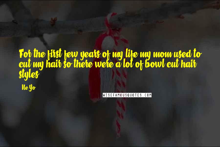 Ne-Yo Quotes: For the first few years of my life my mom used to cut my hair so there were a lot of bowl-cut hair styles.
