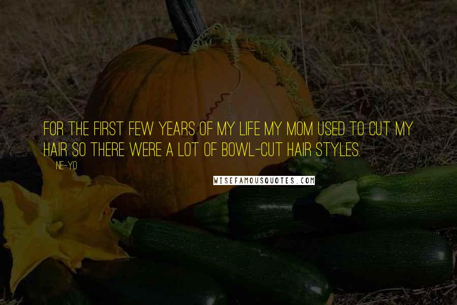 Ne-Yo Quotes: For the first few years of my life my mom used to cut my hair so there were a lot of bowl-cut hair styles.