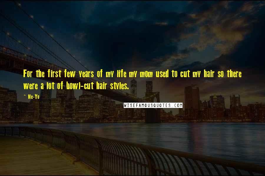 Ne-Yo Quotes: For the first few years of my life my mom used to cut my hair so there were a lot of bowl-cut hair styles.