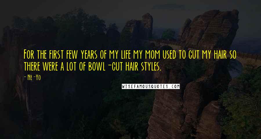 Ne-Yo Quotes: For the first few years of my life my mom used to cut my hair so there were a lot of bowl-cut hair styles.