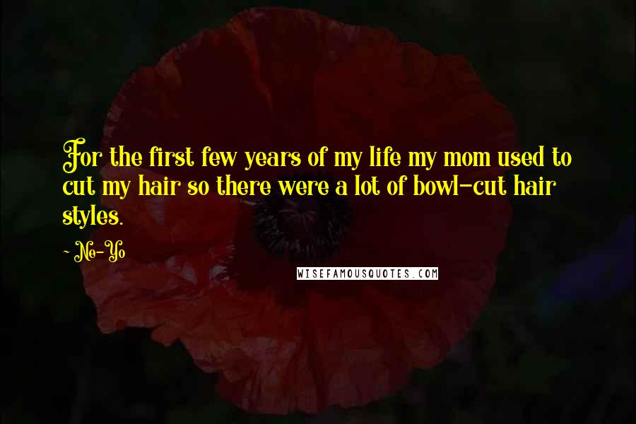 Ne-Yo Quotes: For the first few years of my life my mom used to cut my hair so there were a lot of bowl-cut hair styles.