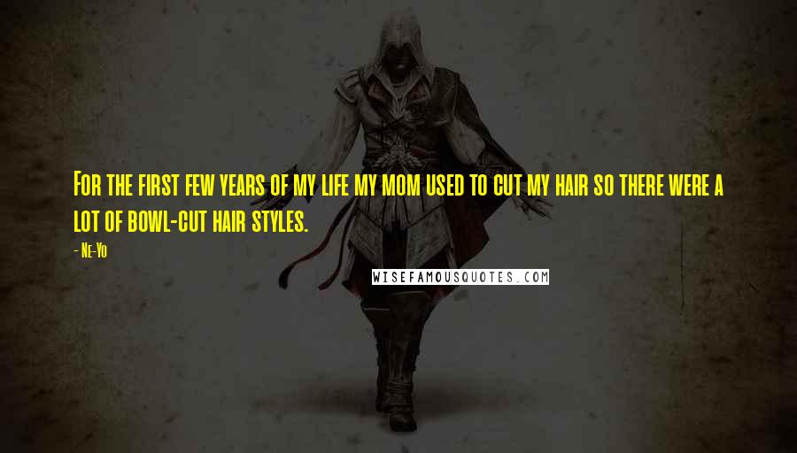 Ne-Yo Quotes: For the first few years of my life my mom used to cut my hair so there were a lot of bowl-cut hair styles.