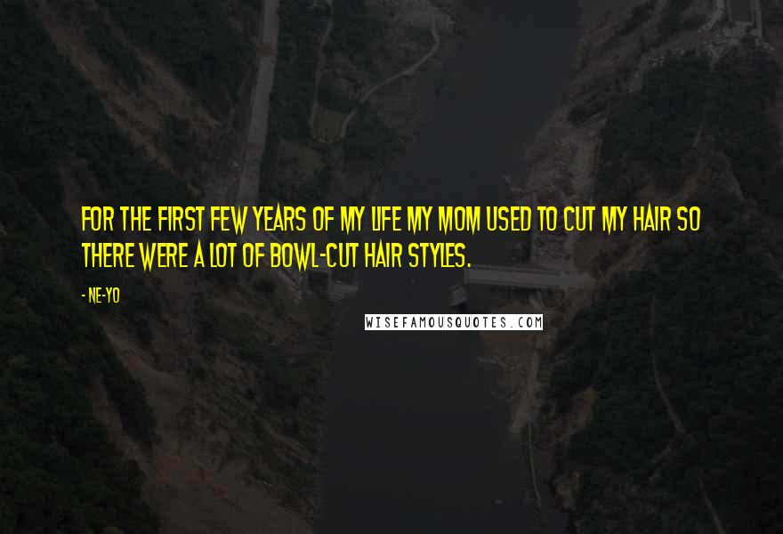 Ne-Yo Quotes: For the first few years of my life my mom used to cut my hair so there were a lot of bowl-cut hair styles.