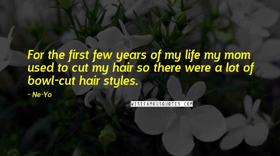 Ne-Yo Quotes: For the first few years of my life my mom used to cut my hair so there were a lot of bowl-cut hair styles.