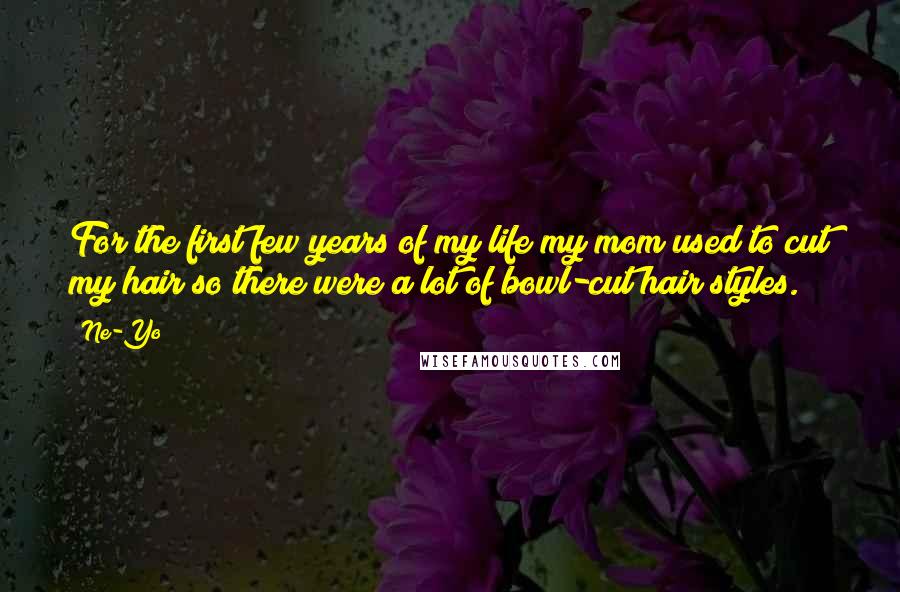 Ne-Yo Quotes: For the first few years of my life my mom used to cut my hair so there were a lot of bowl-cut hair styles.