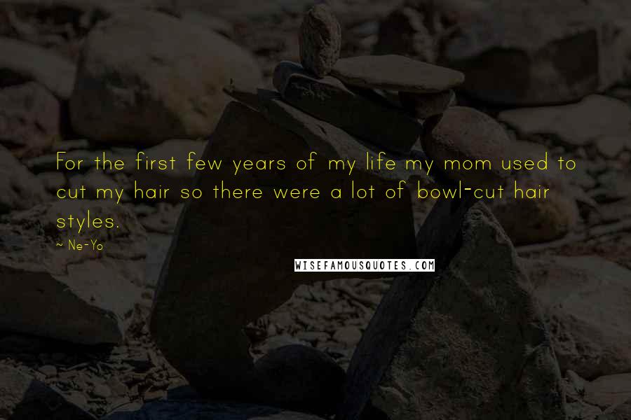 Ne-Yo Quotes: For the first few years of my life my mom used to cut my hair so there were a lot of bowl-cut hair styles.