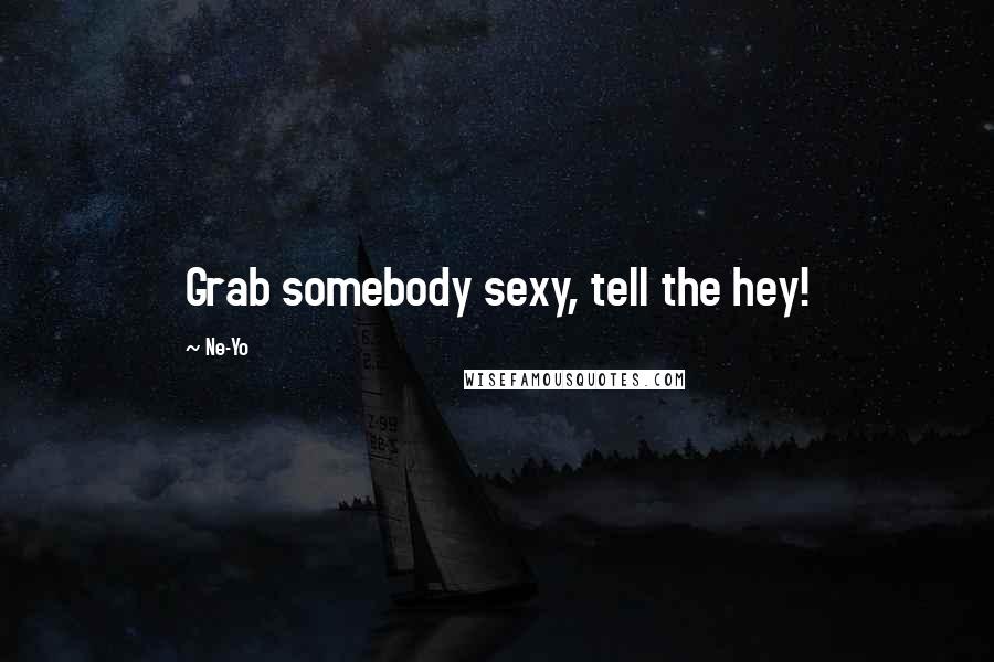 Ne-Yo Quotes: Grab somebody sexy, tell the hey!