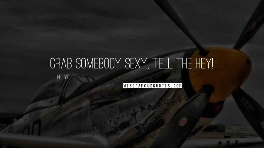 Ne-Yo Quotes: Grab somebody sexy, tell the hey!