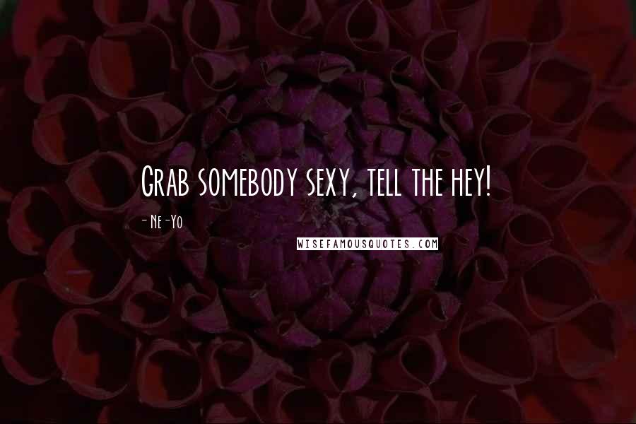 Ne-Yo Quotes: Grab somebody sexy, tell the hey!