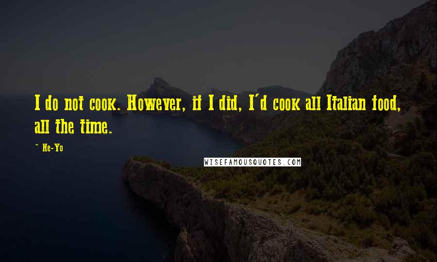 Ne-Yo Quotes: I do not cook. However, if I did, I'd cook all Italian food, all the time.