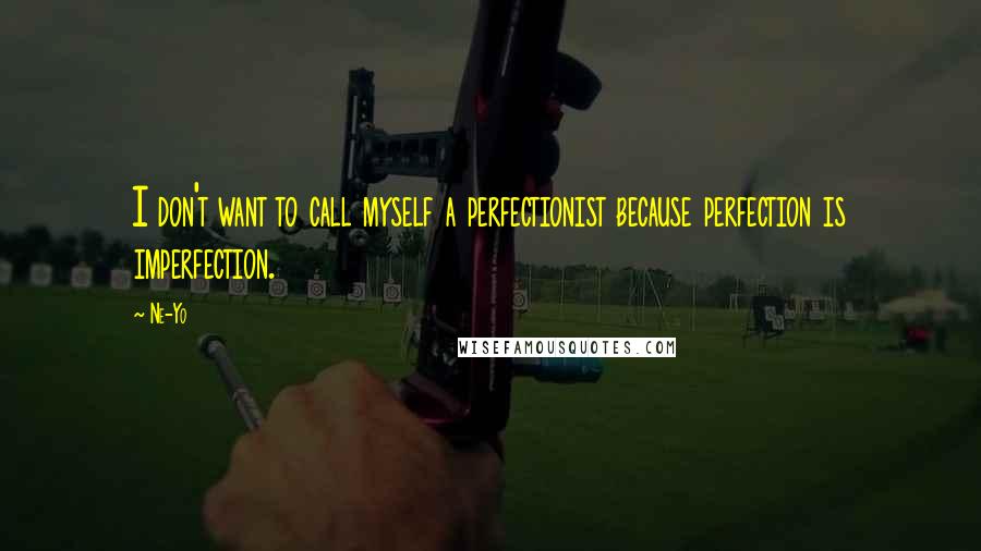 Ne-Yo Quotes: I don't want to call myself a perfectionist because perfection is imperfection.
