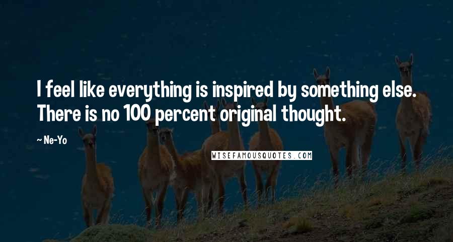 Ne-Yo Quotes: I feel like everything is inspired by something else. There is no 100 percent original thought.