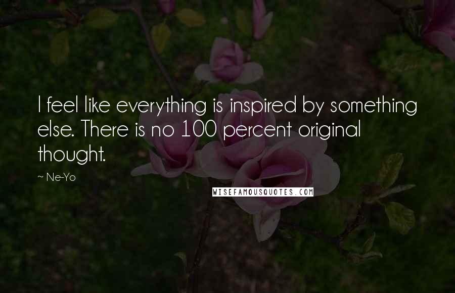 Ne-Yo Quotes: I feel like everything is inspired by something else. There is no 100 percent original thought.