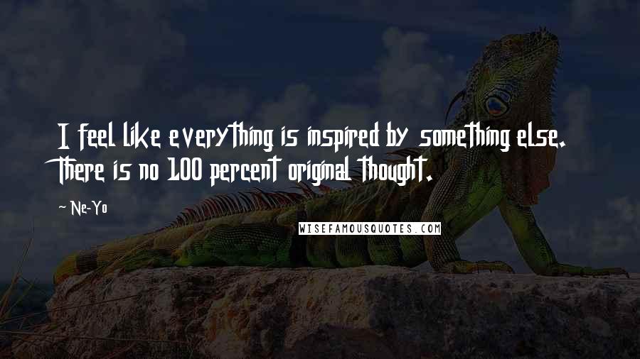 Ne-Yo Quotes: I feel like everything is inspired by something else. There is no 100 percent original thought.