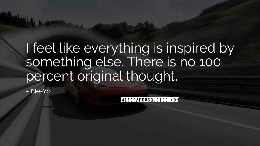 Ne-Yo Quotes: I feel like everything is inspired by something else. There is no 100 percent original thought.