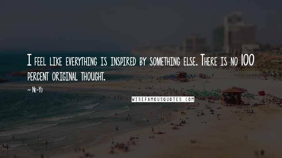 Ne-Yo Quotes: I feel like everything is inspired by something else. There is no 100 percent original thought.