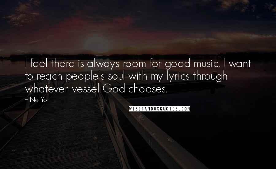 Ne-Yo Quotes: I feel there is always room for good music. I want to reach people's soul with my lyrics through whatever vessel God chooses.