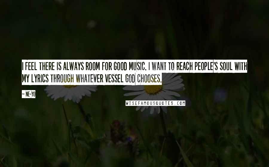 Ne-Yo Quotes: I feel there is always room for good music. I want to reach people's soul with my lyrics through whatever vessel God chooses.