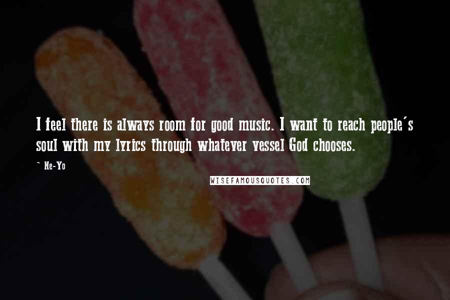 Ne-Yo Quotes: I feel there is always room for good music. I want to reach people's soul with my lyrics through whatever vessel God chooses.
