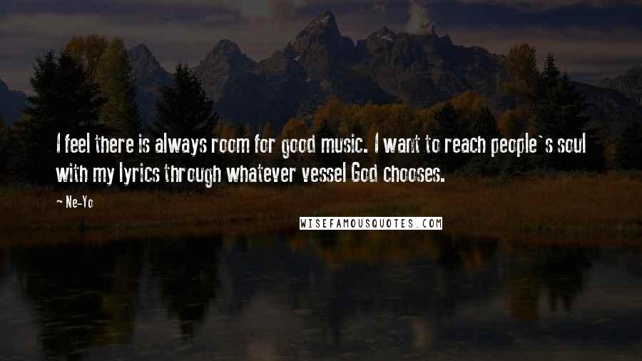 Ne-Yo Quotes: I feel there is always room for good music. I want to reach people's soul with my lyrics through whatever vessel God chooses.