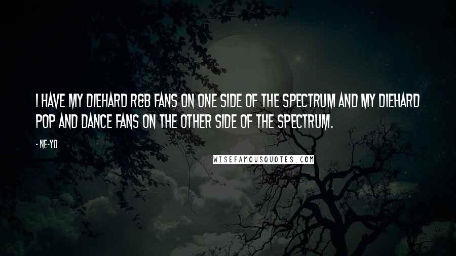 Ne-Yo Quotes: I have my diehard R&B fans on one side of the spectrum and my diehard pop and dance fans on the other side of the spectrum.