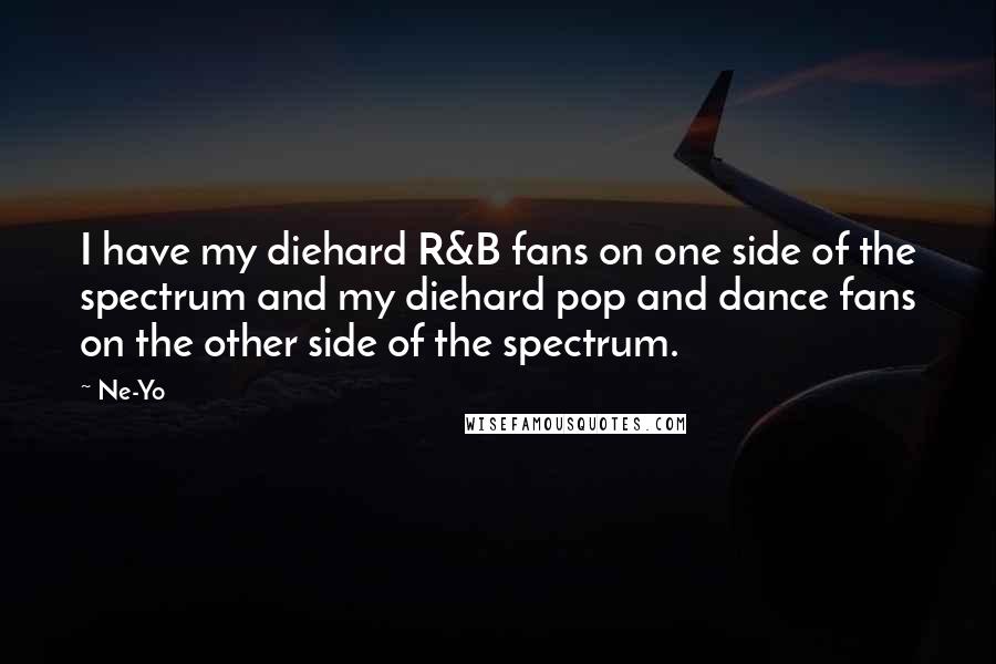 Ne-Yo Quotes: I have my diehard R&B fans on one side of the spectrum and my diehard pop and dance fans on the other side of the spectrum.