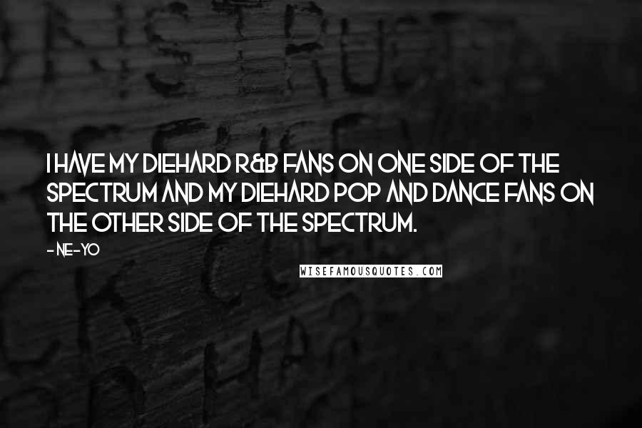 Ne-Yo Quotes: I have my diehard R&B fans on one side of the spectrum and my diehard pop and dance fans on the other side of the spectrum.