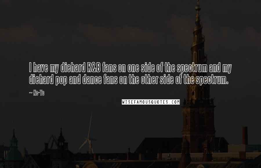 Ne-Yo Quotes: I have my diehard R&B fans on one side of the spectrum and my diehard pop and dance fans on the other side of the spectrum.