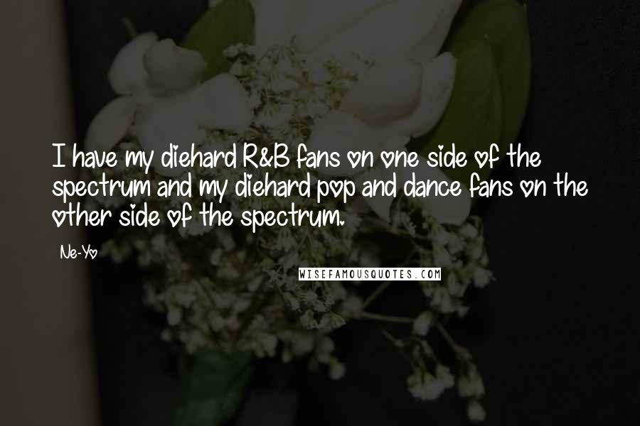 Ne-Yo Quotes: I have my diehard R&B fans on one side of the spectrum and my diehard pop and dance fans on the other side of the spectrum.