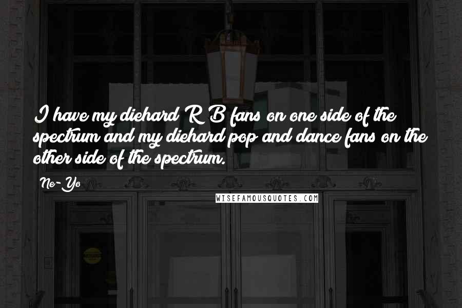 Ne-Yo Quotes: I have my diehard R&B fans on one side of the spectrum and my diehard pop and dance fans on the other side of the spectrum.