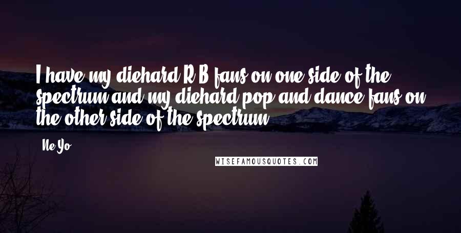 Ne-Yo Quotes: I have my diehard R&B fans on one side of the spectrum and my diehard pop and dance fans on the other side of the spectrum.