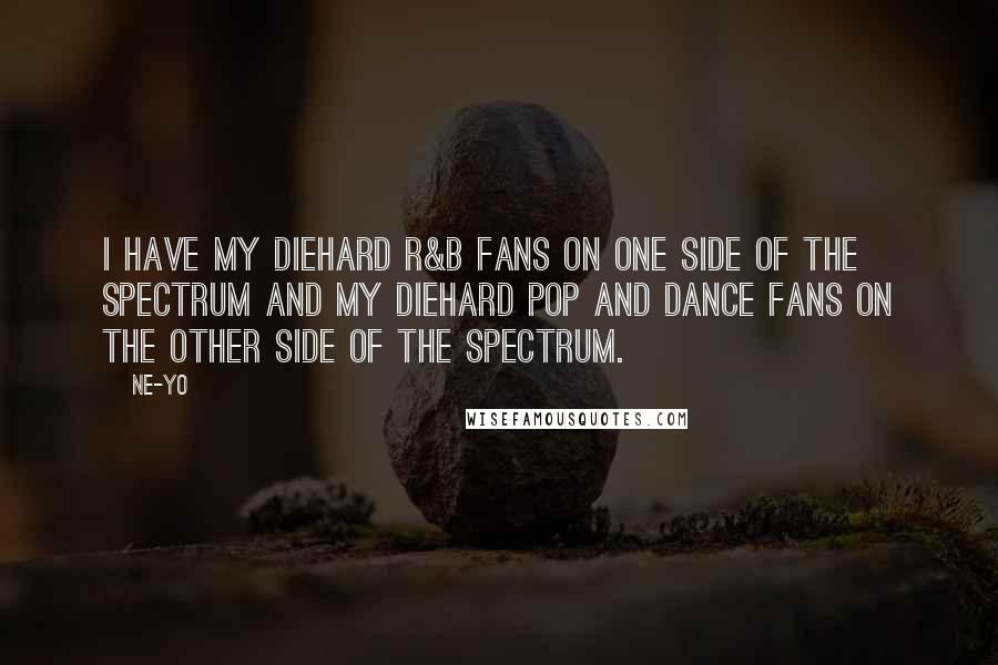 Ne-Yo Quotes: I have my diehard R&B fans on one side of the spectrum and my diehard pop and dance fans on the other side of the spectrum.