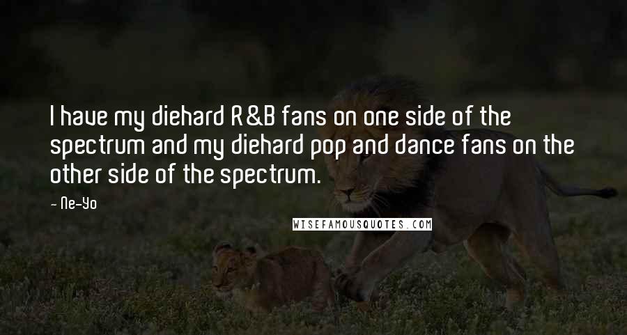 Ne-Yo Quotes: I have my diehard R&B fans on one side of the spectrum and my diehard pop and dance fans on the other side of the spectrum.