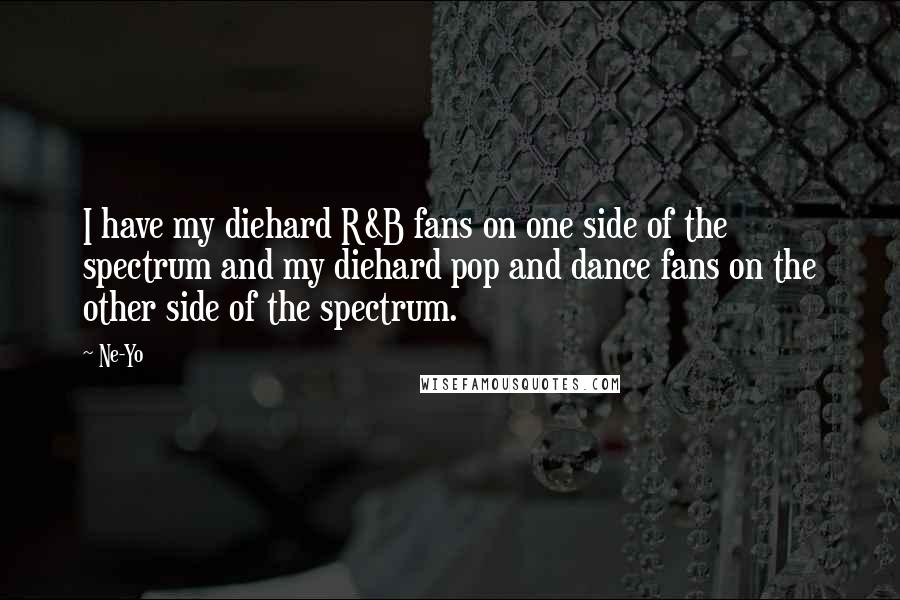 Ne-Yo Quotes: I have my diehard R&B fans on one side of the spectrum and my diehard pop and dance fans on the other side of the spectrum.