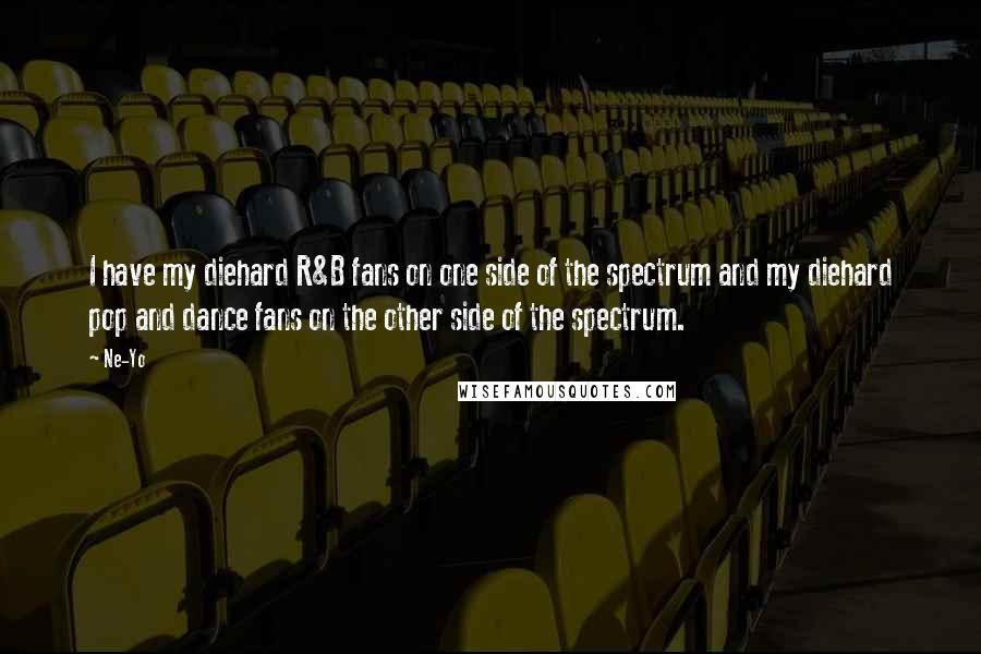 Ne-Yo Quotes: I have my diehard R&B fans on one side of the spectrum and my diehard pop and dance fans on the other side of the spectrum.