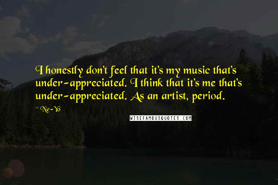 Ne-Yo Quotes: I honestly don't feel that it's my music that's under-appreciated. I think that it's me that's under-appreciated. As an artist, period.