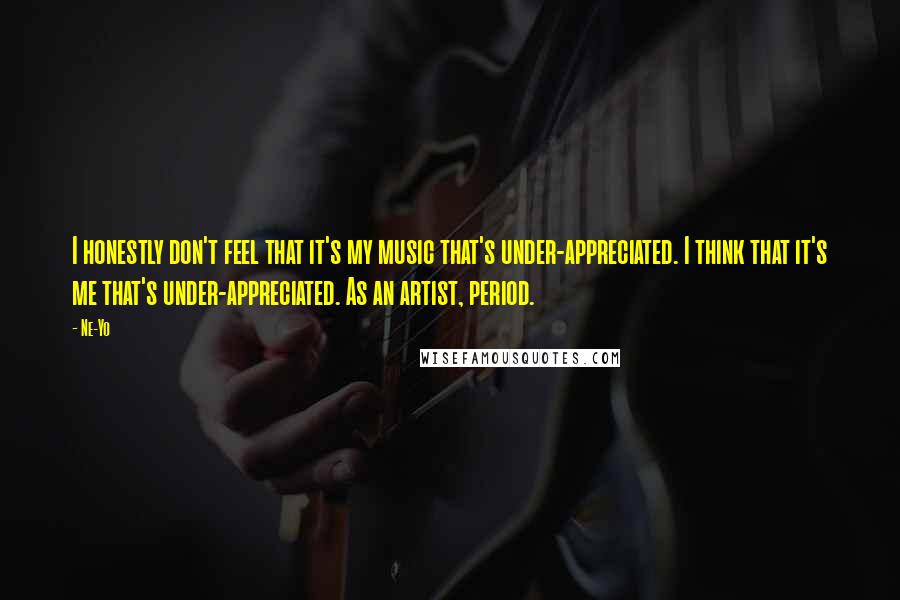 Ne-Yo Quotes: I honestly don't feel that it's my music that's under-appreciated. I think that it's me that's under-appreciated. As an artist, period.