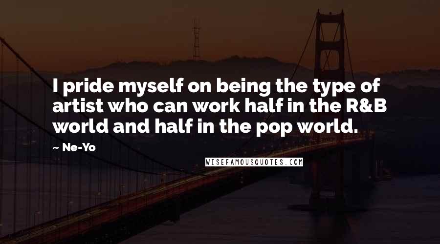 Ne-Yo Quotes: I pride myself on being the type of artist who can work half in the R&B world and half in the pop world.