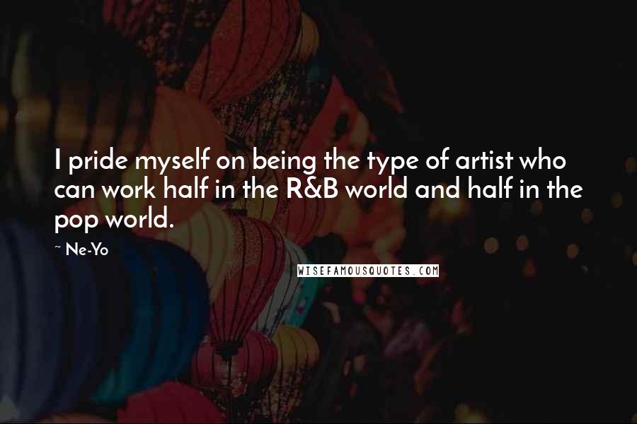 Ne-Yo Quotes: I pride myself on being the type of artist who can work half in the R&B world and half in the pop world.