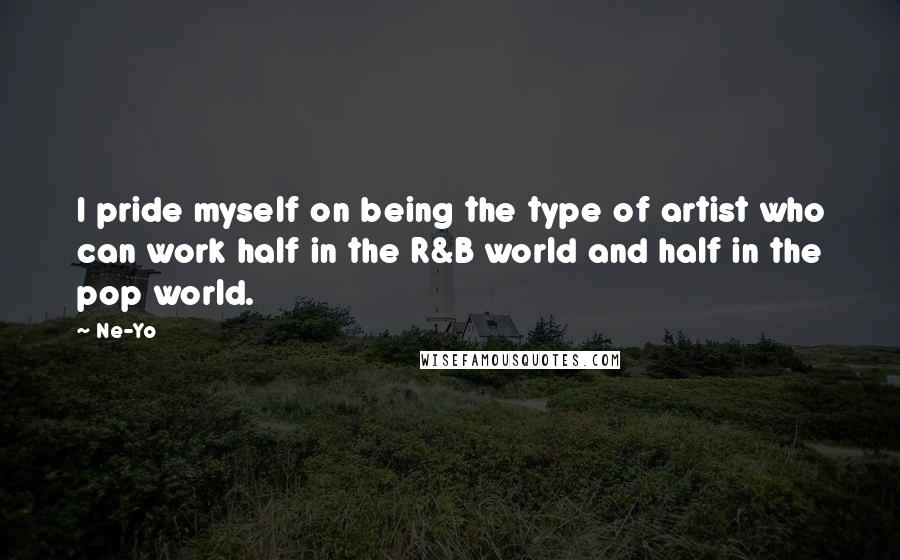 Ne-Yo Quotes: I pride myself on being the type of artist who can work half in the R&B world and half in the pop world.